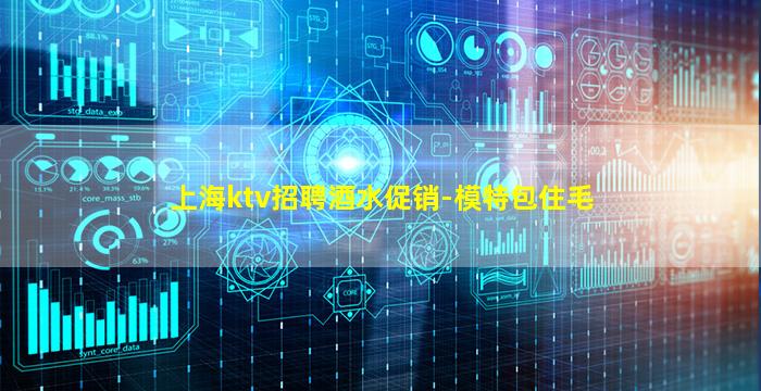 上海ktv招聘酒水促销-模特包住毛